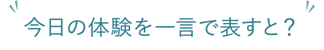 今日の体験を一言で表すと？