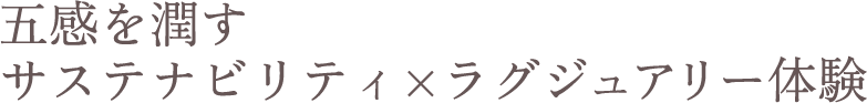 五感を潤すサステナビリティ×ラグジュアリー体験
