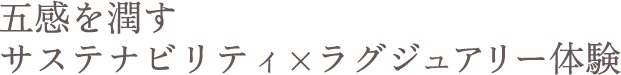 五感を潤すサステナビリティ×ラグジュアリー体験
