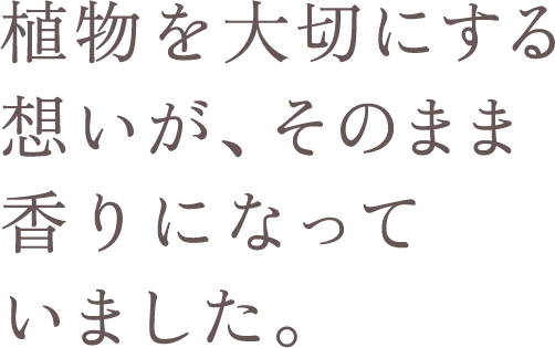 植物を大切にする想いが、そのまま香りになっていました。