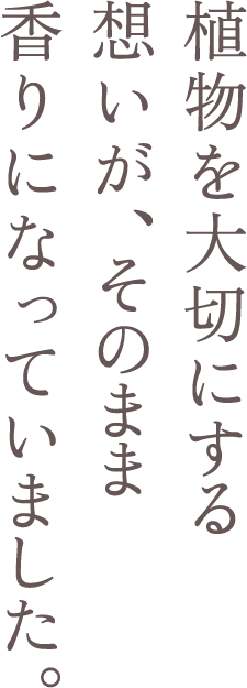 植物を大切にする想いが、そのまま香りになっていました。