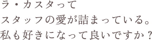 ラ・カスタってスタッフの愛が詰まっている。私も好きになって良いですか？