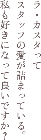 ラ・カスタってスタッフの愛が詰まっている。私も好きになって良いですか？