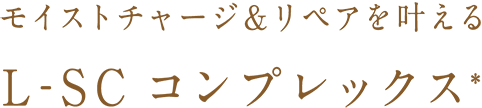 モイストチャージ＆リペアを叶える L-SC コンプレックス