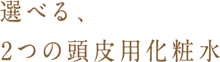 選べる、2つの頭皮用化粧水