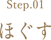 Step.01 ほぐす