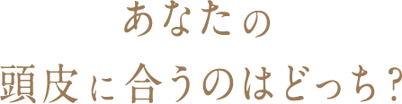 あなたの頭皮に合うのはどっち？