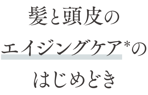髪と頭皮のエイジングケア＊のはじめどき