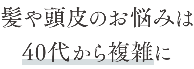 髪や頭皮のお悩みは40代から複雑に