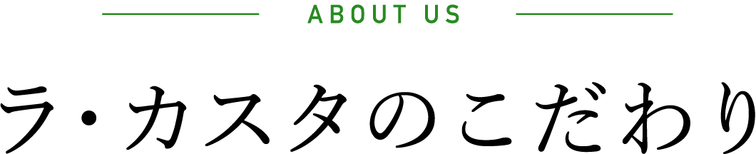 ABOUT US ラ・カスタのこだわり