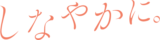 しなやかに。