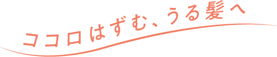 ココロはずむ、うる髪へ