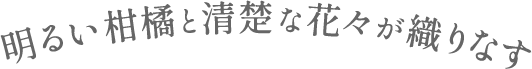 明るい柑橘と清楚な花々が織りなす
