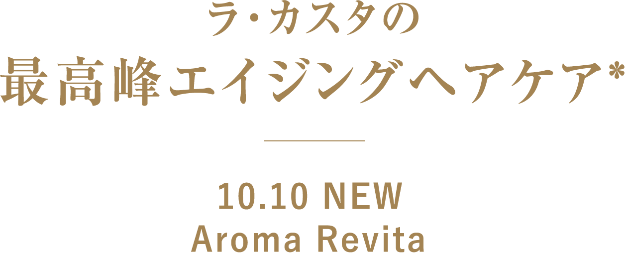 ラ・カスタの最高峰エイジングヘアケア* 10.10 NEW Aroma Revita