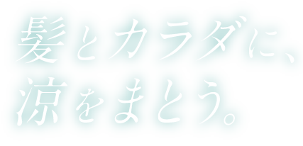 髪とカラダに涼をまとう。