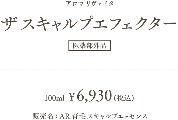 アロマ リヴァイタ ザ スキャルプエフェクター (医薬部外品) 100mlあたり6,930円（税込） 販売名：AR 育毛スキャルプエッセンス