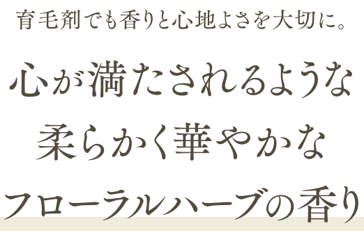 育毛剤でも香りと心地よさを大切に。心が満たされるような柔らかく華やかなフローラルハーブの香り