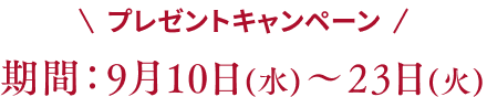 プレゼントキャンペーン 期間：9月10日（水）~23日（火）