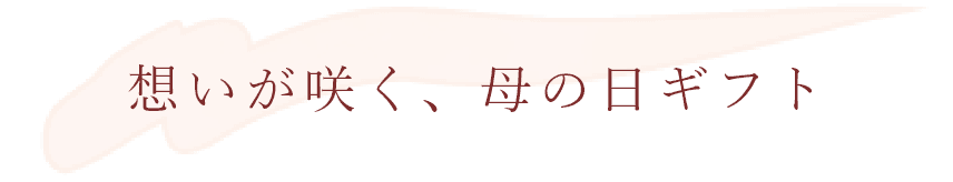 思いが咲く、母の日ギフト